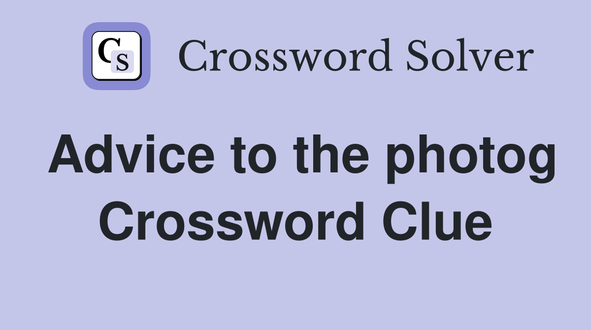 Advice to the photog? Crossword Clue Answers Crossword Solver